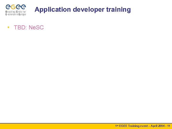Application developer training • TBD: Ne. SC 1 st EGEE Training event – April