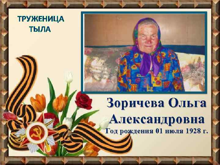 ТРУЖЕНИЦА ТЫЛА Зоричева Ольга Александровна Год рождения 01 июля 1928 г. 