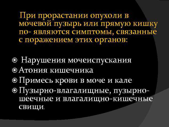 При прорастании опухоли в мочевой пузырь или прямую кишку по- являются симптомы, связанные с