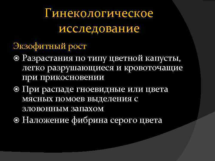Гинекологическое исследование Экзофитный рост Разрастания по типу цветной капусты, легко разрушающиеся и кровоточащие прикосновении