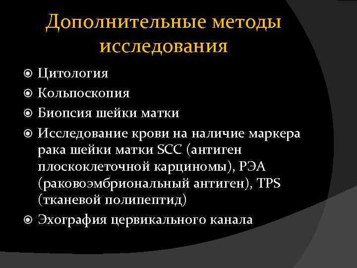 Дополнительные методы исследования Цитология Кольпоскопия Биопсия шейки матки Исследование крови на наличие маркера рака