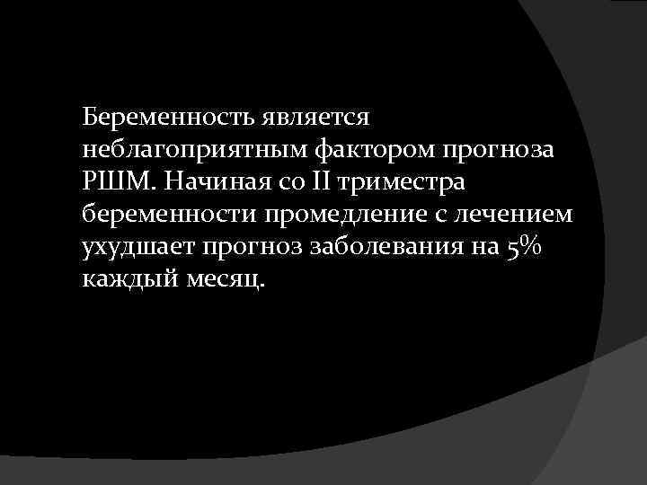  Беременность является неблагоприятным фактором прогноза РШМ. Начиная со II триместра беременности промедление с