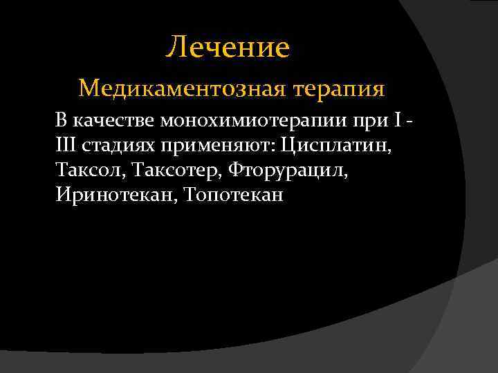 Лечение Медикаментозная терапия В качестве монохимиотерапии при I - III стадиях применяют: Цисплатин, Таксол,