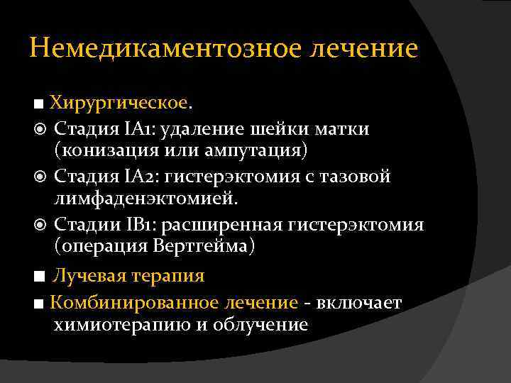 Немедикаментозное лечение ■ Хирургическое. Стадия IА 1: удаление шейки матки (конизация или ампутация) Cтадия