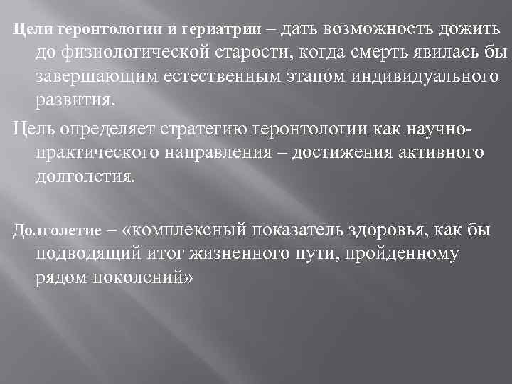 Цели геронтологии и гериатрии – дать возможность дожить до физиологической старости, когда смерть явилась