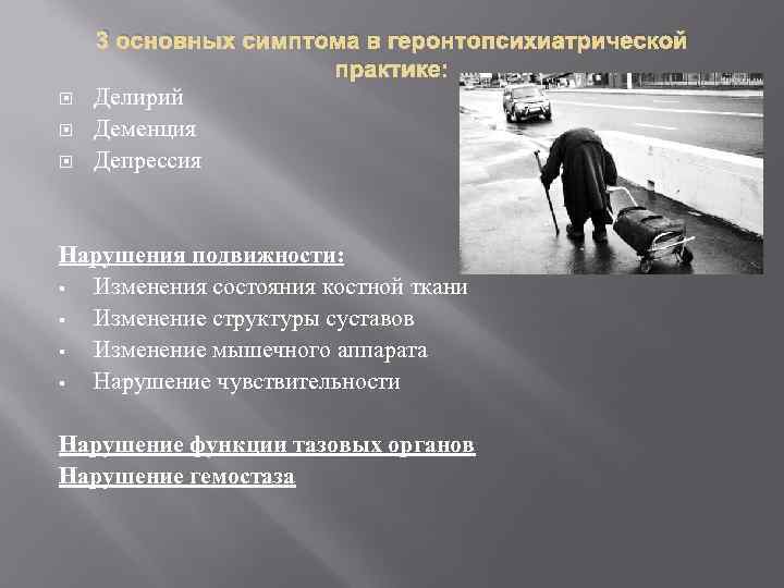  3 основных симптома в геронтопсихиатрической практике: Делирий Деменция Депрессия Нарушения подвижности: § Изменения