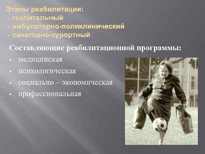 Этапы реабилитации: - госпитальный - амбулаторно-поликлинический - санаторно-курортный Составляющие реабилитационной программы: § медицинская §