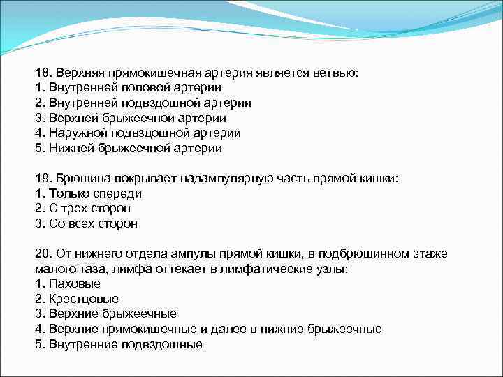 18. Верхняя прямокишечная артерия является ветвью: 1. Внутренней половой артерии 2. Внутренней подвздошной артерии