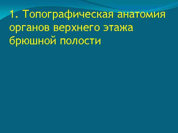 1. Топографическая анатомия органов верхнего этажа брюшной полости 