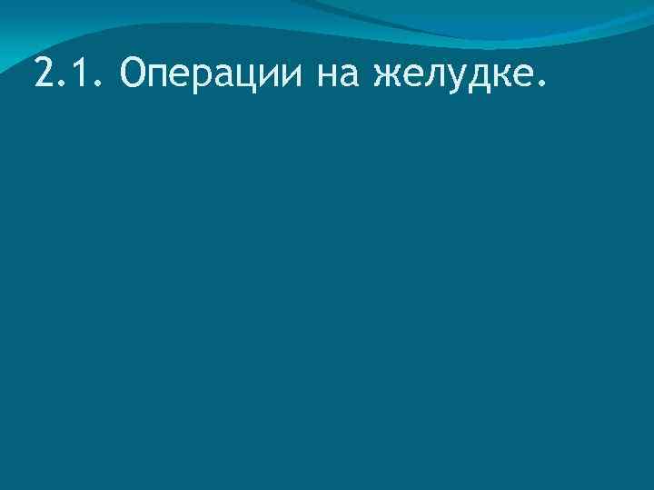 2. 1. Операции на желудке. 