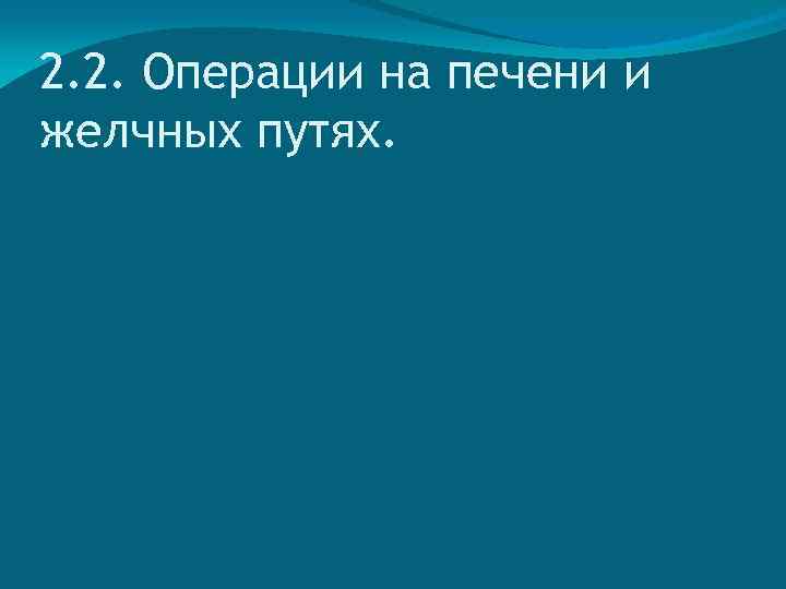 2. 2. Операции на печени и желчных путях. 