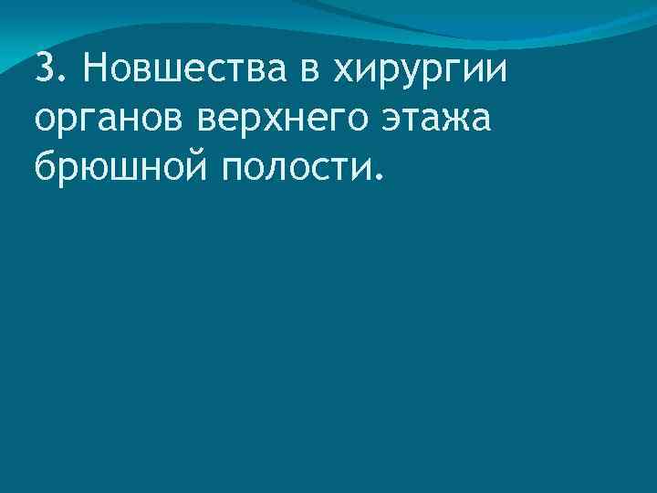 3. Новшества в хирургии органов верхнего этажа брюшной полости. 