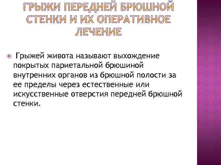  Грыжей живота называют выхождение покрытых париетальной брюшиной внутренних органов из брюшной полости за