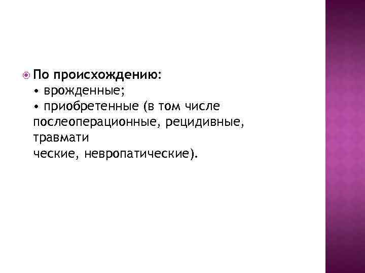  По происхождению: • врожденные; • приобретенные (в том числе послеоперационные, рецидивные, травмати ческие,