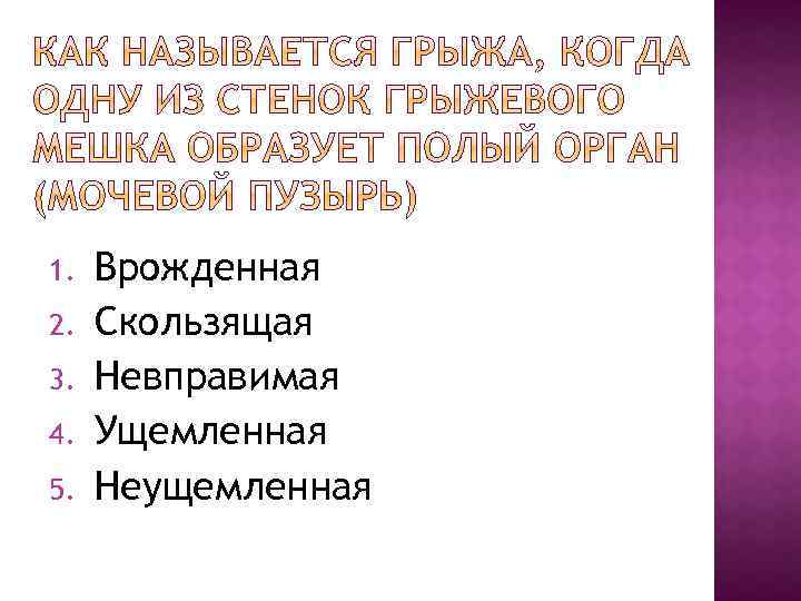 1. 2. 3. 4. 5. Врожденная Скользящая Невправимая Ущемленная Неущемленная 