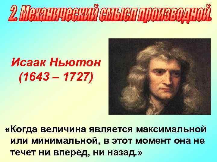 Исаак Ньютон (1643 – 1727) «Когда величина является максимальной или минимальной, в этот момент