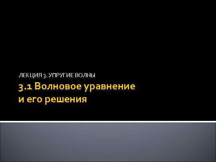 ЛЕКЦИЯ 3. УПРУГИЕ ВОЛНЫ 3. 1 Волновое уравнение и его решения 1 