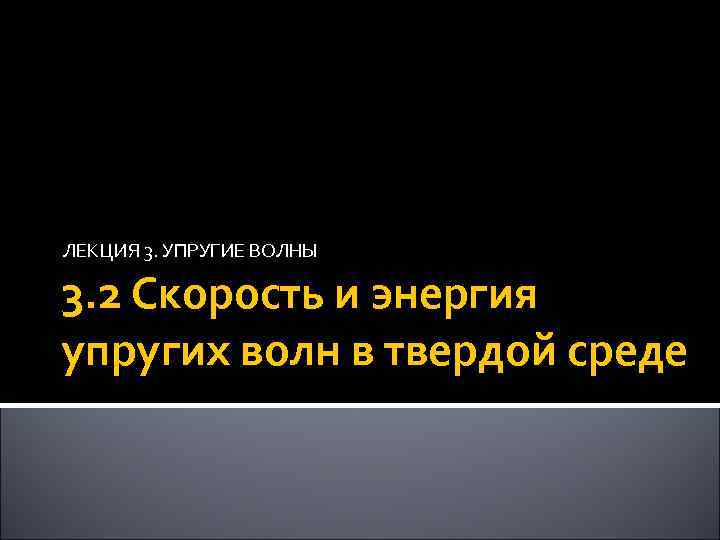 ЛЕКЦИЯ 3. УПРУГИЕ ВОЛНЫ 3. 2 Скорость и энергия упругих волн в твердой среде