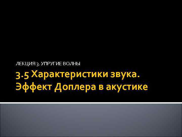 ЛЕКЦИЯ 3. УПРУГИЕ ВОЛНЫ 3. 5 Характеристики звука. Эффект Доплера в акустике 59 