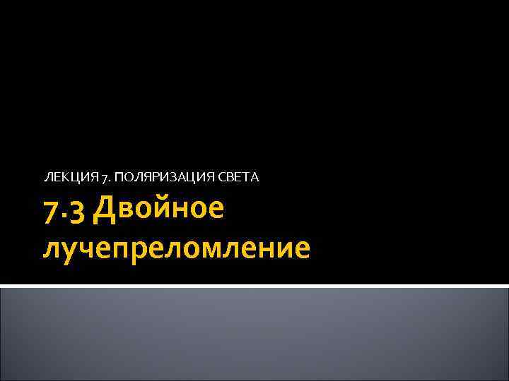 ЛЕКЦИЯ 7. ПОЛЯРИЗАЦИЯ СВЕТА 7. 3 Двойное лучепреломление 