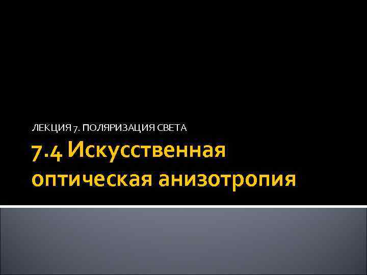 ЛЕКЦИЯ 7. ПОЛЯРИЗАЦИЯ СВЕТА 7. 4 Искусственная оптическая анизотропия 