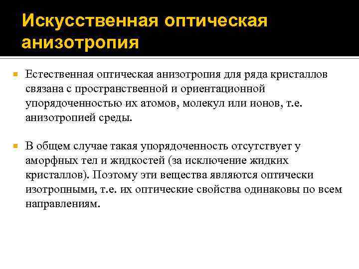 Искусственная оптическая анизотропия Естественная оптическая анизотропия для ряда кристаллов связана с пространственной и ориентационной