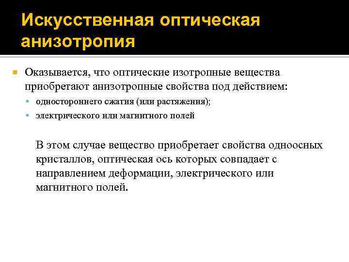 Искусственная оптическая анизотропия Оказывается, что оптические изотропные вещества приобретают анизотропные свойства под действием: одностороннего