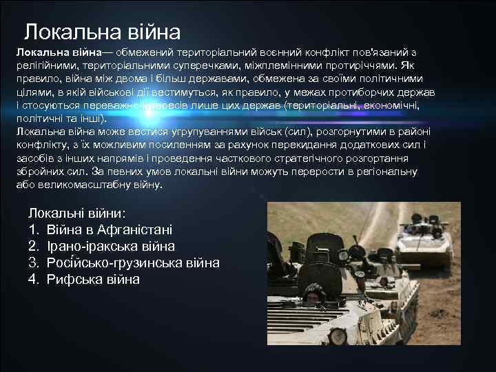 Локальна війна— обмежений територіальний воєнний конфлікт пов'язаний з релігійними, територіальними суперечками, міжплемінними протиріччями. Як