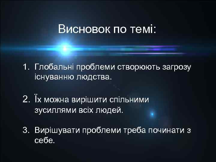 Висновок по темі: 1. Глобальні проблеми створюють загрозу існуванню людства. 2. Їх можна вирішити