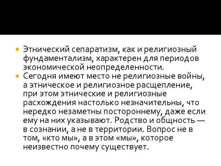 Этнический сепаратизм, как и религиозный фундаментализм, характерен для периодов экономической неопределенности. Сегодня имеют место
