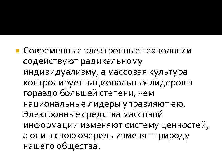  Современные электронные технологии содействуют радикальному индивидуализму, а массовая культура контролирует национальных лидеров в