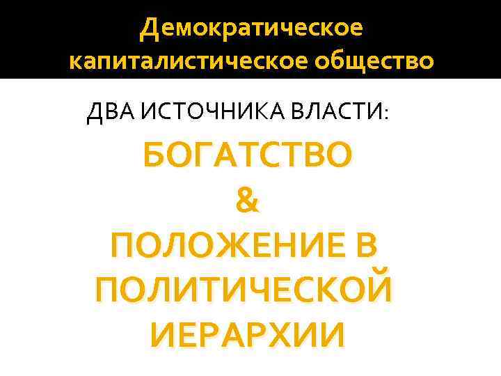 Демократическое капиталистическое общество ДВА ИСТОЧНИКА ВЛАСТИ: БОГАТСТВО & ПОЛОЖЕНИЕ В ПОЛИТИЧЕСКОЙ ИЕРАРХИИ 