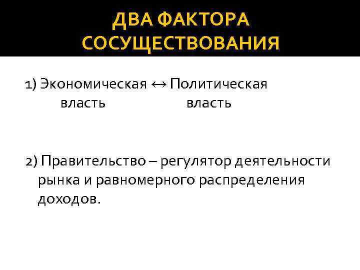 ДВА ФАКТОРА СОСУЩЕСТВОВАНИЯ 1) Экономическая ↔ Политическая власть 2) Правительство – регулятор деятельности рынка