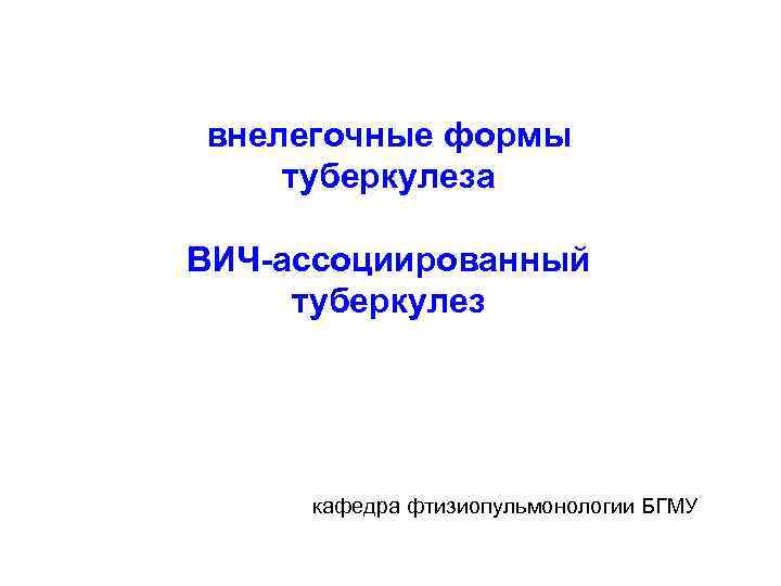  внелегочные формы туберкулеза ВИЧ-ассоциированный туберкулез кафедра фтизиопульмонологии БГМУ 