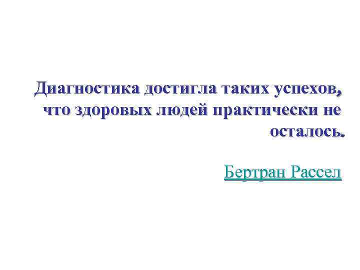 Диагностика достигла таких успехов, что здоровых людей практически не осталось. Бертран Рассел 