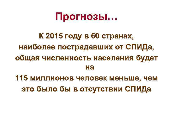 Прогнозы… К 2015 году в 60 странах, наиболее пострадавших от СПИДа, общая численность населения