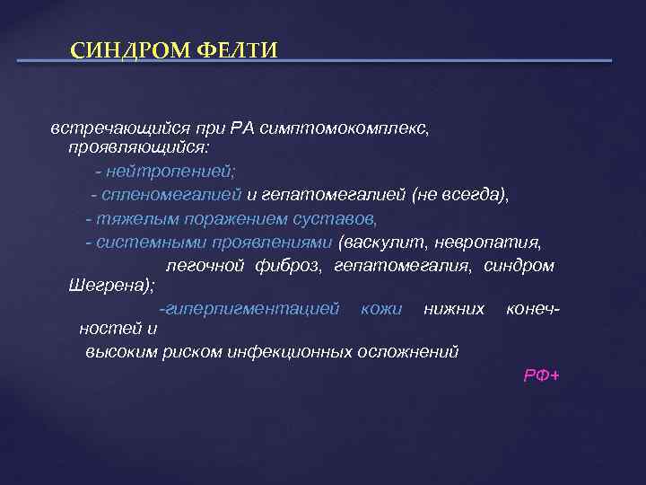 СИНДРОМ ФЕЛТИ встречающийся при РА симптомокомплекс, проявляющийся: - нейтропенией; - спленомегалией и гепатомегалией (не