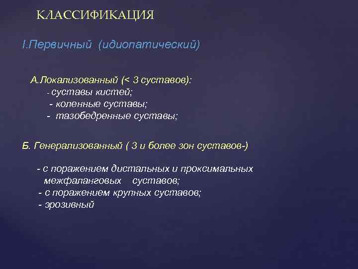 КЛАССИФИКАЦИЯ I. Первичный (идиопатический) А. Локализованный (< 3 суставов): - суставы кистей; - коленные