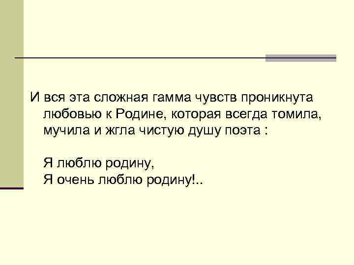И вся эта сложная гамма чувств проникнута любовью к Родине, которая всегда томила, мучила