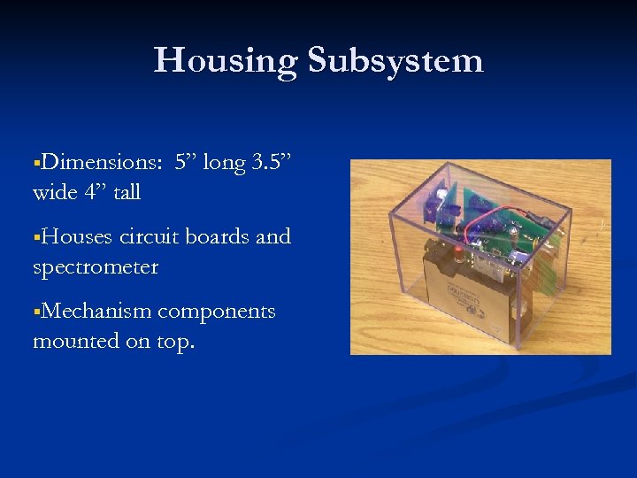 Housing Subsystem §Dimensions: 5” long 3. 5” wide 4” tall §Houses circuit boards and