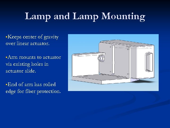 Lamp and Lamp Mounting §Keeps center of gravity over linear actuator. §Arm mounts to