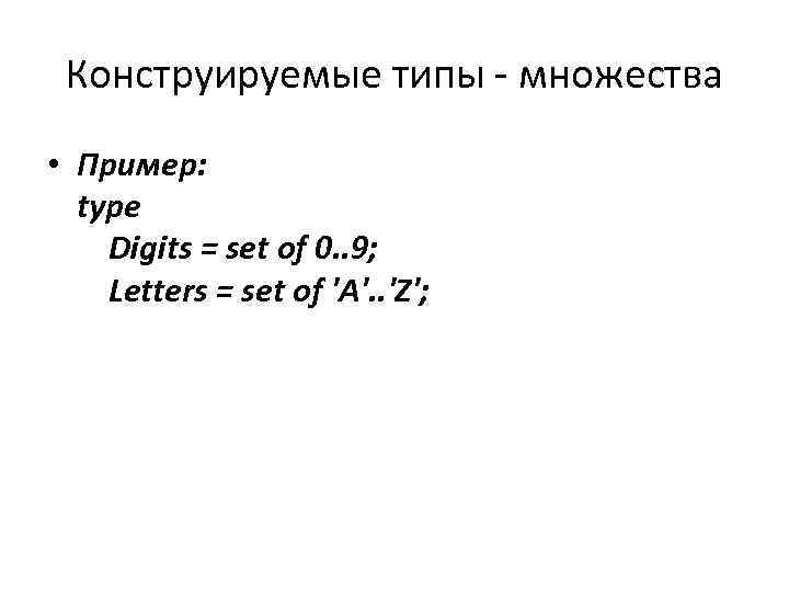 Конструируемые типы - множества • Пример: type Digits = set of 0. . 9;