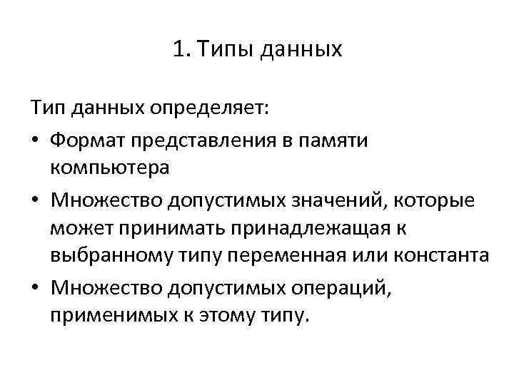 1. Типы данных Тип данных определяет: • Формат представления в памяти компьютера • Множество