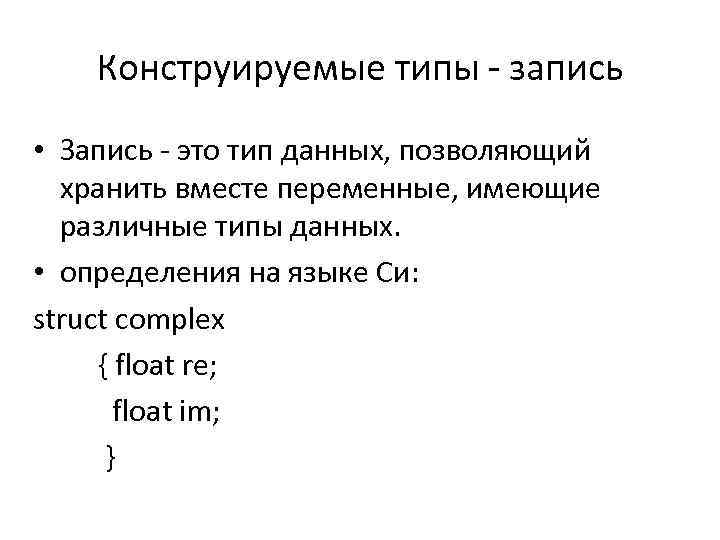 Конструируемые типы - запись • Запись - это тип данных, позволяющий хранить вместе переменные,