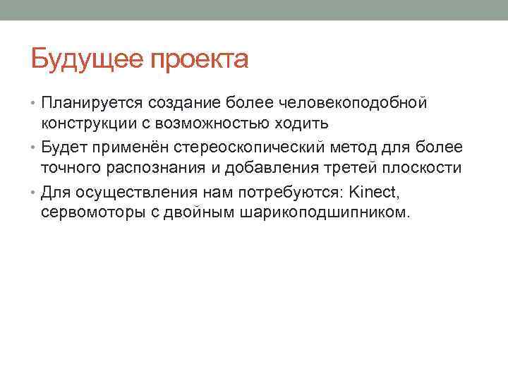 Будущее проекта • Планируется создание более человекоподобной конструкции с возможностью ходить • Будет применён