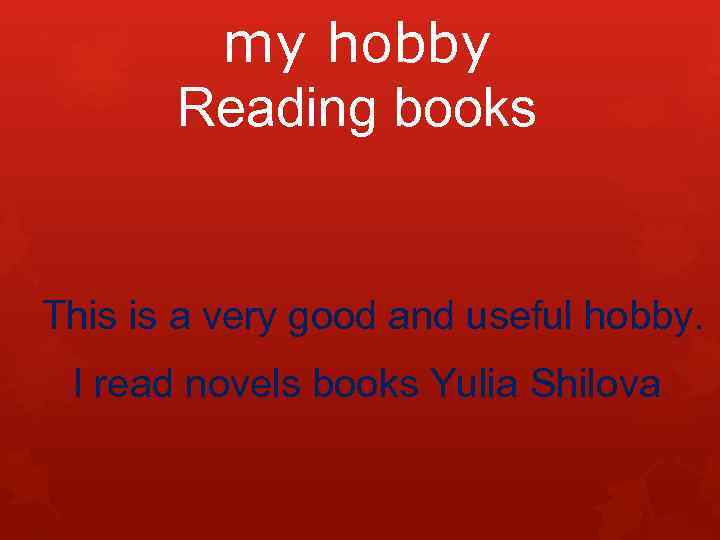 my hobby Reading books This is a very good and useful hobby. I read