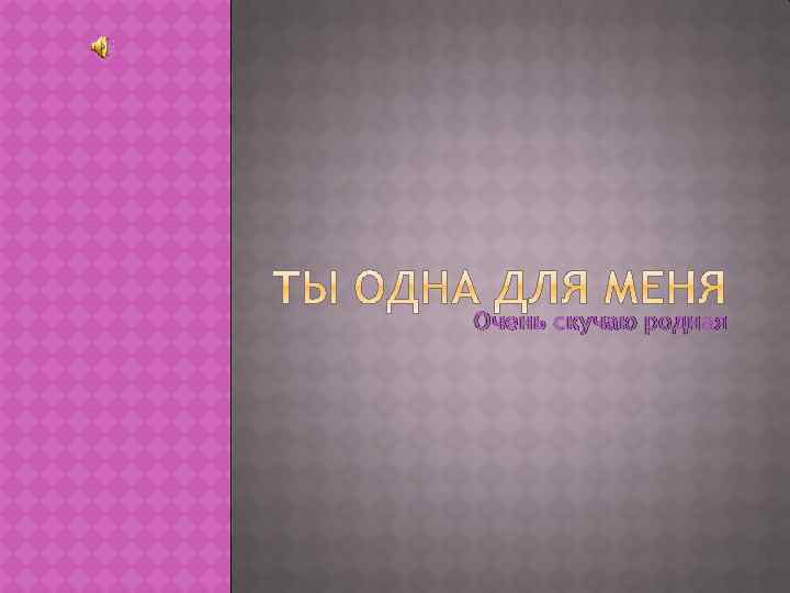 Очень скучаю родная 