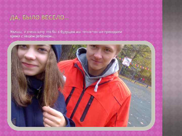 Малыш, я очень хочу что бы в будущем мы точно так же проводили время