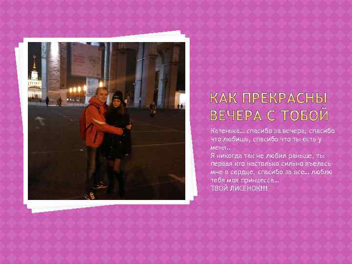 Катенька… спасибо за вечера, спасибо что любишь, спасибо что ты есть у меня. .