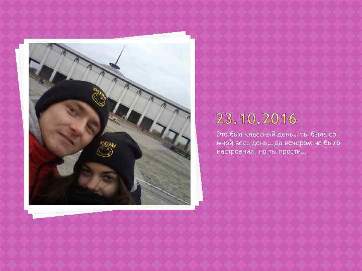 Это был классный день… ты была со мной весь день… да вечером не было
